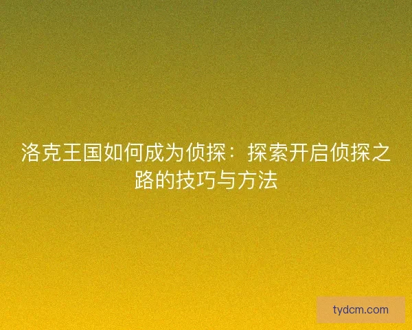 洛克王国如何成为侦探：探索开启侦探之路的技巧与方法