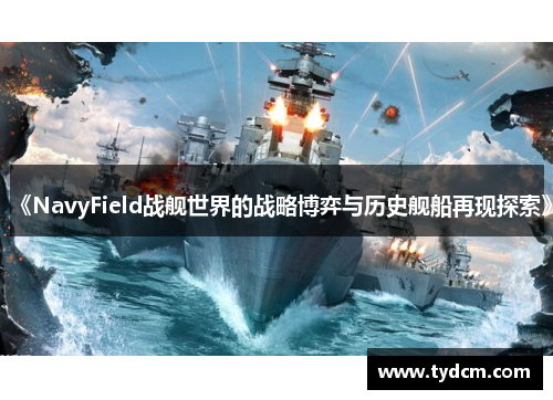 《NavyField战舰世界的战略博弈与历史舰船再现探索》