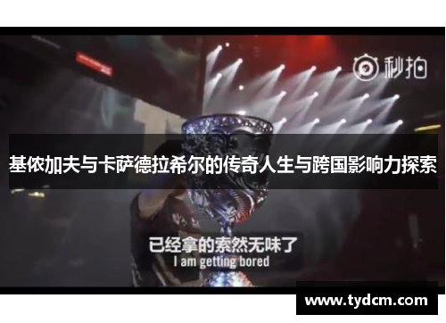 基侬加夫与卡萨德拉希尔的传奇人生与跨国影响力探索